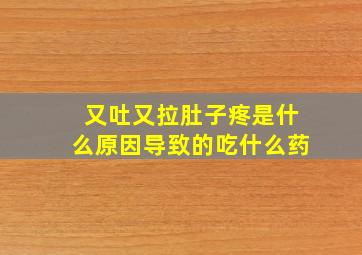 又吐又拉肚子疼是什么原因导致的吃什么药