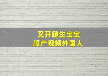 叉开腿生宝宝顺产视频外国人