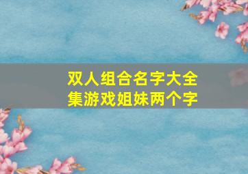 双人组合名字大全集游戏姐妹两个字