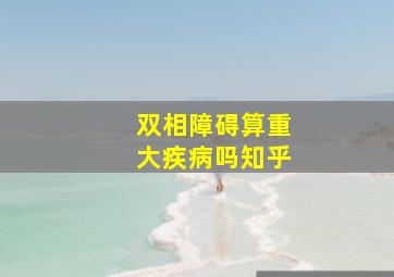 双相障碍算重大疾病吗知乎