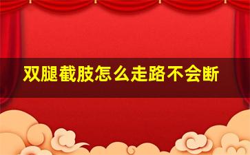 双腿截肢怎么走路不会断