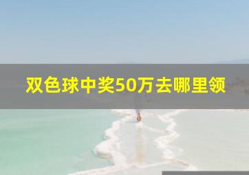 双色球中奖50万去哪里领