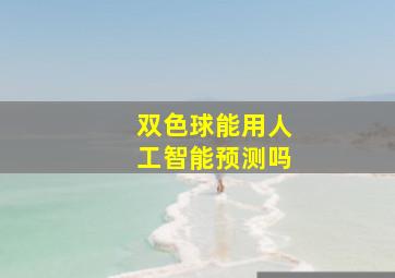 双色球能用人工智能预测吗