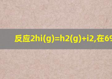 反应2hi(g)=h2(g)+i2,在698.6