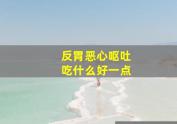 反胃恶心呕吐吃什么好一点