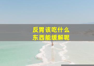 反胃该吃什么东西能缓解呢