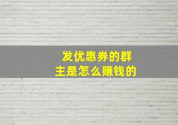 发优惠券的群主是怎么赚钱的