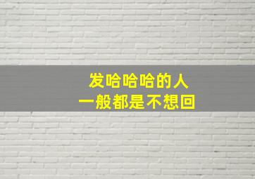 发哈哈哈的人一般都是不想回