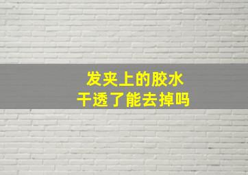 发夹上的胶水干透了能去掉吗