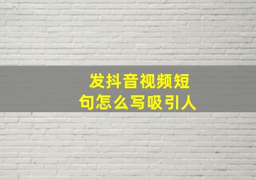 发抖音视频短句怎么写吸引人