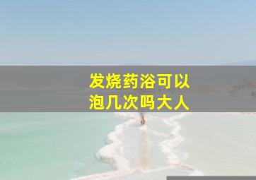 发烧药浴可以泡几次吗大人