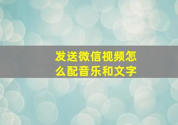 发送微信视频怎么配音乐和文字