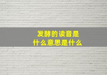 发酵的读音是什么意思是什么