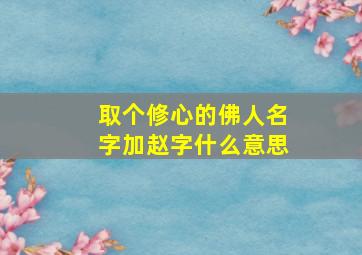 取个修心的佛人名字加赵字什么意思