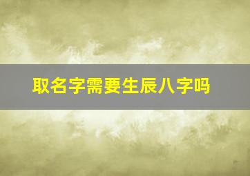 取名字需要生辰八字吗