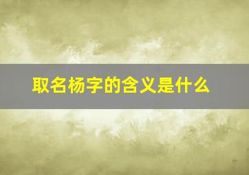 取名杨字的含义是什么