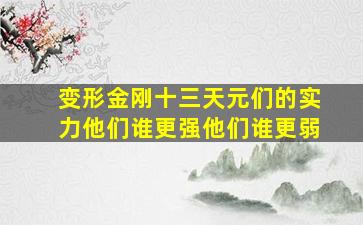 变形金刚十三天元们的实力他们谁更强他们谁更弱