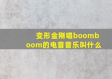 变形金刚唱boomboom的电音音乐叫什么