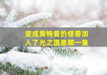 变成奥特曼的怪兽加入了光之国是哪一集