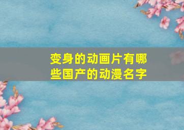 变身的动画片有哪些国产的动漫名字