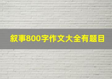 叙事800字作文大全有题目