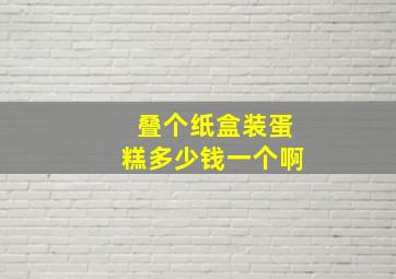 叠个纸盒装蛋糕多少钱一个啊