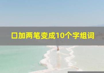 口加两笔变成10个字组词