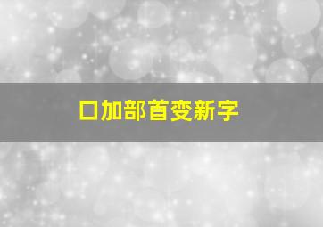 口加部首变新字