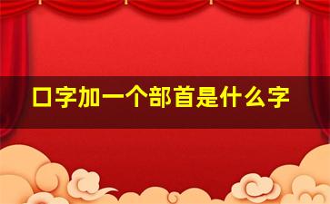 口字加一个部首是什么字