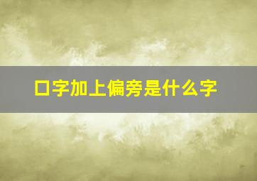 口字加上偏旁是什么字