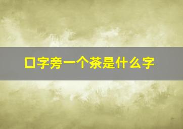 口字旁一个茶是什么字