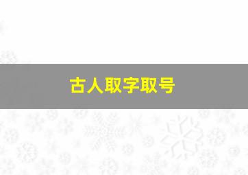 古人取字取号