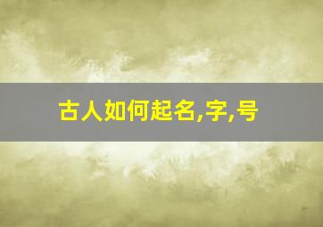 古人如何起名,字,号