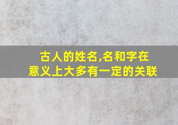 古人的姓名,名和字在意义上大多有一定的关联