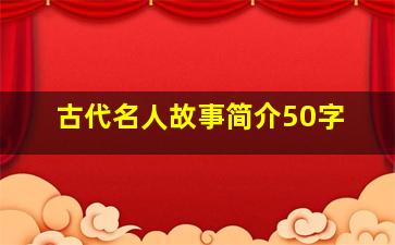 古代名人故事简介50字