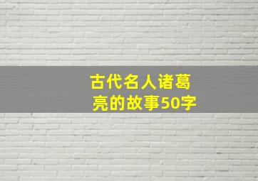 古代名人诸葛亮的故事50字