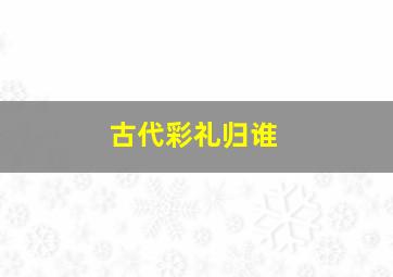 古代彩礼归谁