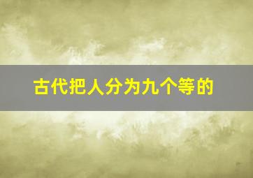 古代把人分为九个等的