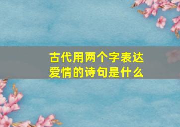 古代用两个字表达爱情的诗句是什么