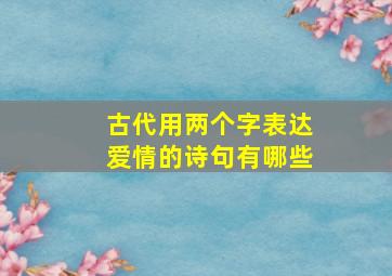 古代用两个字表达爱情的诗句有哪些