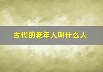 古代的老年人叫什么人