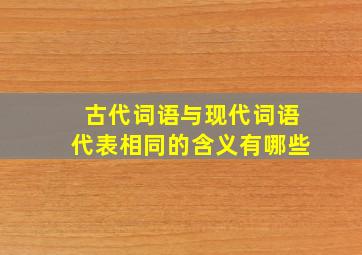 古代词语与现代词语代表相同的含义有哪些