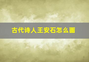 古代诗人王安石怎么画