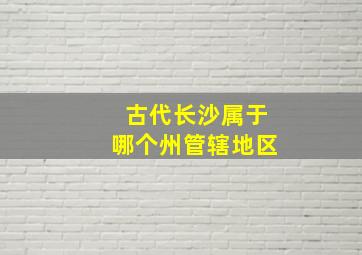 古代长沙属于哪个州管辖地区