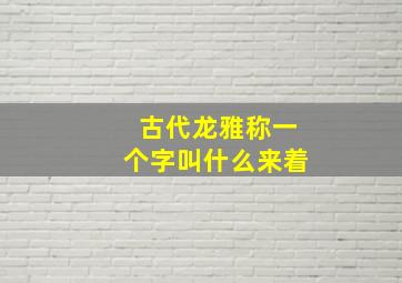 古代龙雅称一个字叫什么来着