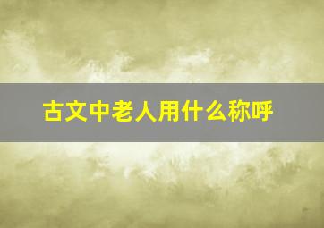 古文中老人用什么称呼