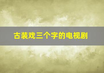 古装戏三个字的电视剧