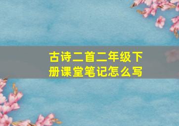 古诗二首二年级下册课堂笔记怎么写