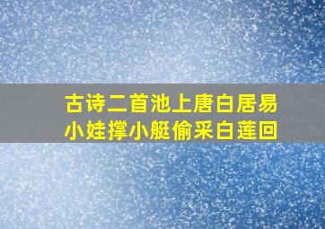 古诗二首池上唐白居易小娃撑小艇偷采白莲回