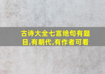 古诗大全七言绝句有题目,有朝代,有作者可看